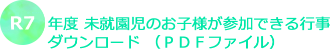 R7年度 未就園児のお子様が参加できる行事 ダウンロード （ＰＤＦファイル）