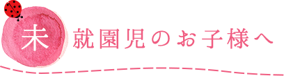 未就園児のお子様へ